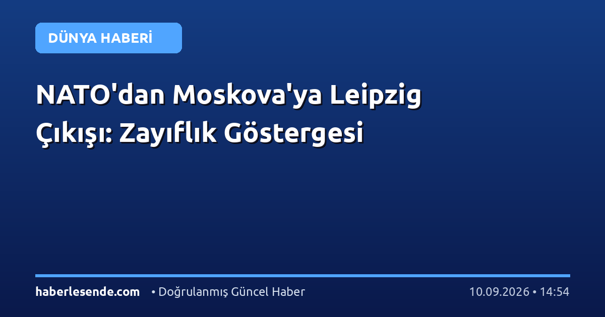 NATO'dan Moskova'ya Leipzig Çıkışı: Zayıflık Göstergesi