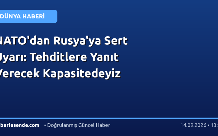 NATO'dan Rusya'ya Sert Uyarı: Tehditlere Yanıt Verecek Kapasitedeyiz
