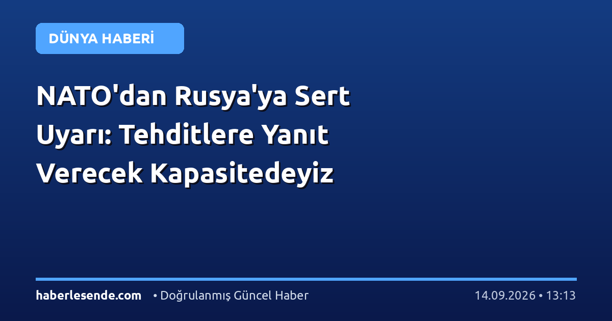 NATO'dan Rusya'ya Sert Uyarı: Tehditlere Yanıt Verecek Kapasitedeyiz