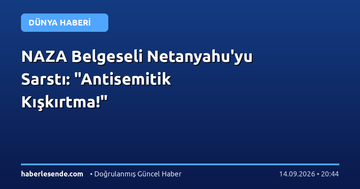 NAZA Belgeseli Netanyahu'yu Sarstı: "Antisemitik Kışkırtma!"