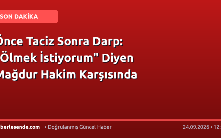 Önce Taciz Sonra Darp: "Ölmek İstiyorum" Diyen Mağdur Hakim Karşısında