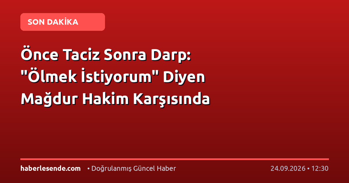Önce Taciz Sonra Darp: "Ölmek İstiyorum" Diyen Mağdur Hakim Karşısında