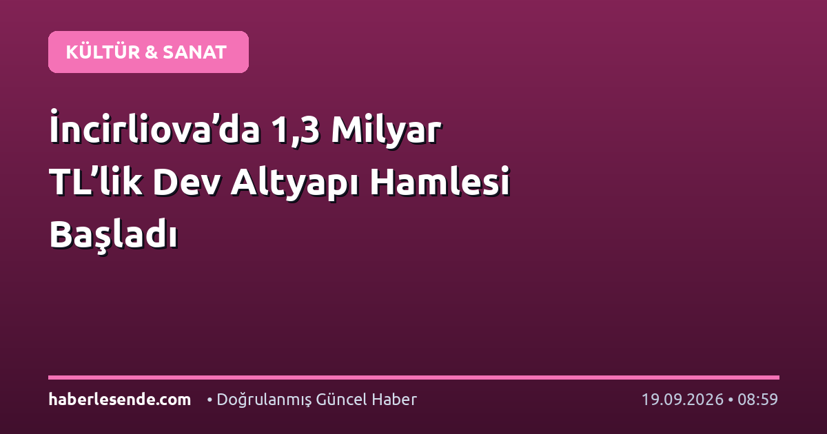 İncirliova’da 1,3 Milyar TL’lik Dev Altyapı Hamlesi Başladı