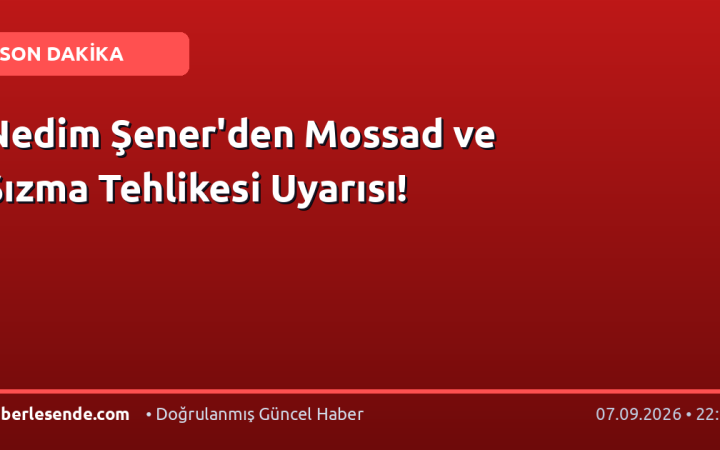 Nedim Şener'den Mossad ve Sızma Tehlikesi Uyarısı!