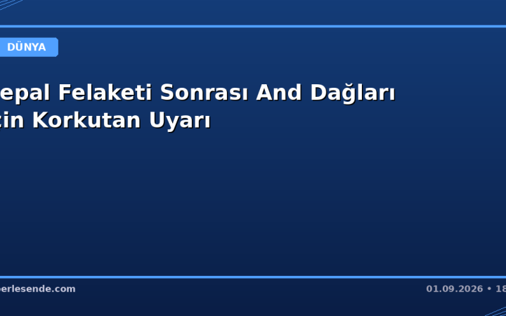 Nepal Felaketi Sonrası And Dağları İçin Korkutan Uyarı