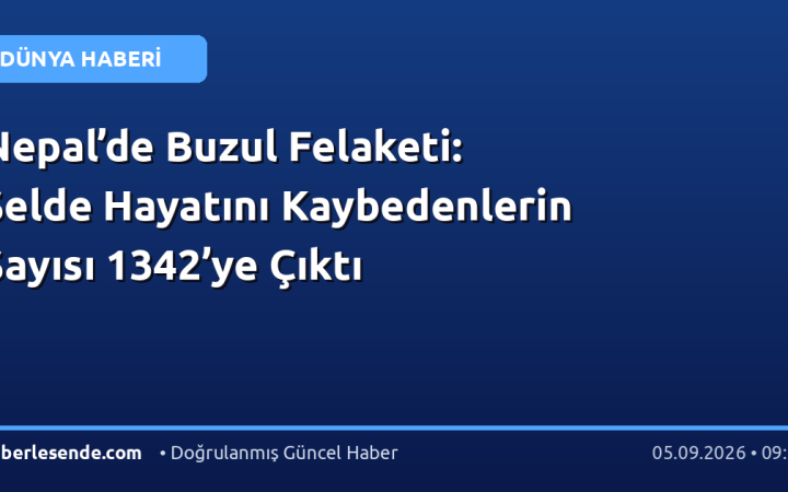 Nepal’de Buzul Felaketi: Selde Hayatını Kaybedenlerin Sayısı 1342’ye Çıktı