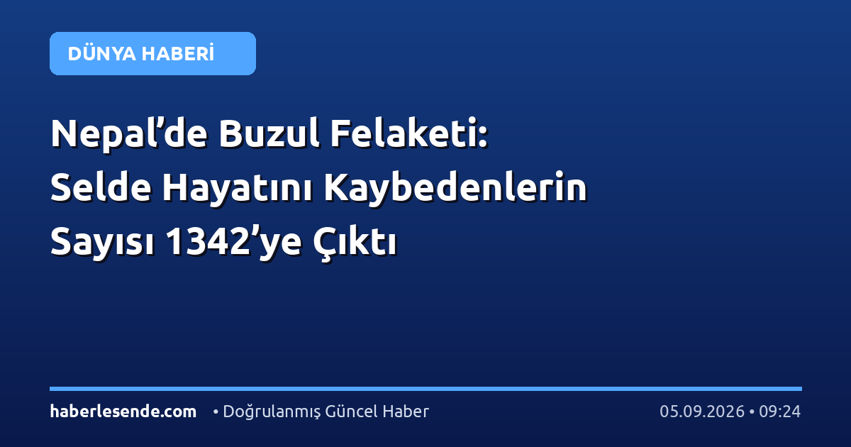 Nepal’de Buzul Felaketi: Selde Hayatını Kaybedenlerin Sayısı 1342’ye Çıktı