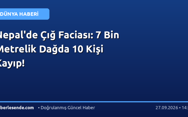 Nepal'de Çığ Faciası: 7 Bin Metrelik Dağda 10 Kişi Kayıp!