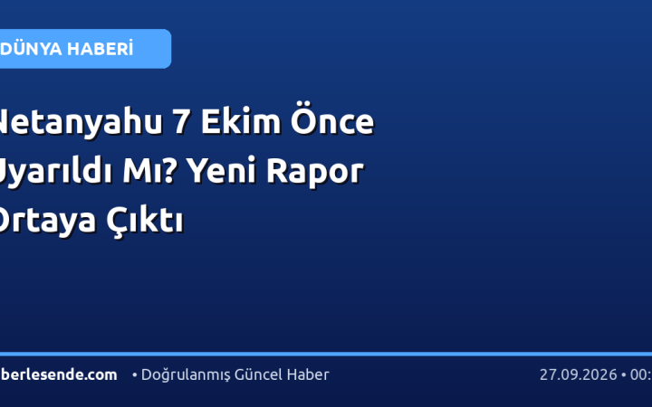 Netanyahu 7 Ekim Önce Uyarıldı Mı? Yeni Rapor Ortaya Çıktı