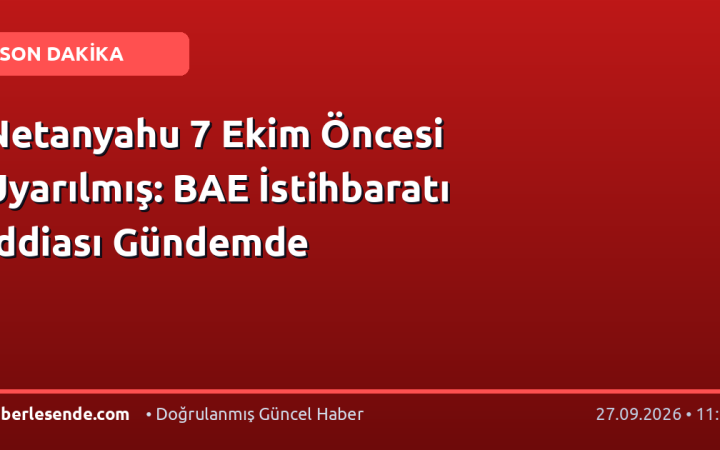 Netanyahu 7 Ekim Öncesi Uyarılmış: BAE İstihbaratı İddiası Gündemde