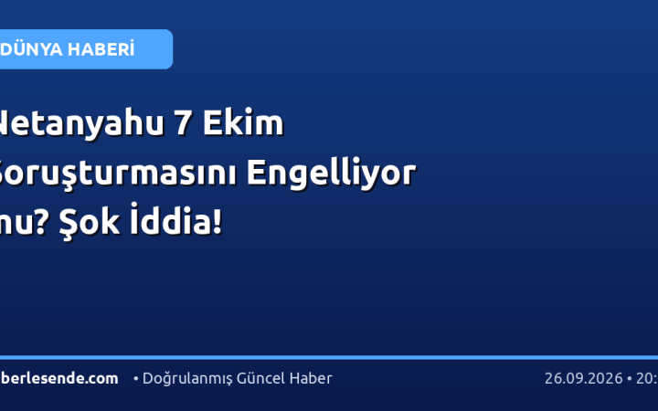 Netanyahu 7 Ekim Soruşturmasını Engelliyor mu? Şok İddia!