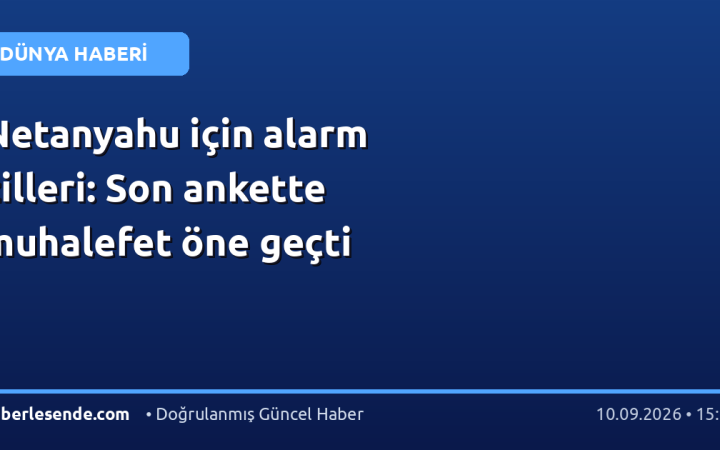 Netanyahu için alarm zilleri: Son ankette muhalefet öne geçti