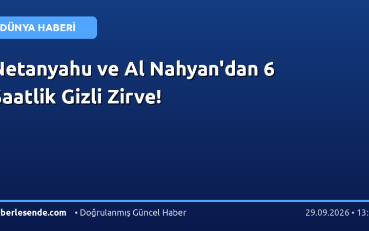 Netanyahu ve Al Nahyan'dan 6 Saatlik Gizli Zirve!