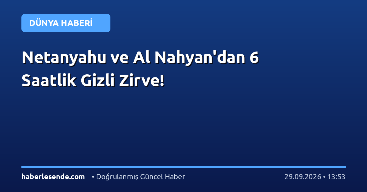 Netanyahu ve Al Nahyan'dan 6 Saatlik Gizli Zirve!