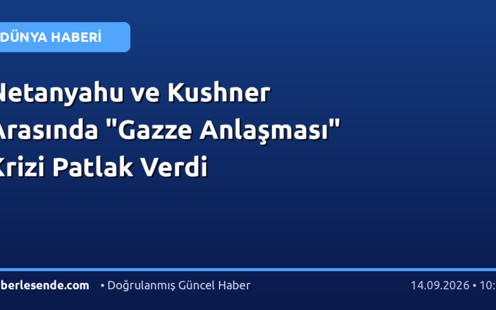 Netanyahu ve Kushner Arasında "Gazze Anlaşması" Krizi Patlak Verdi