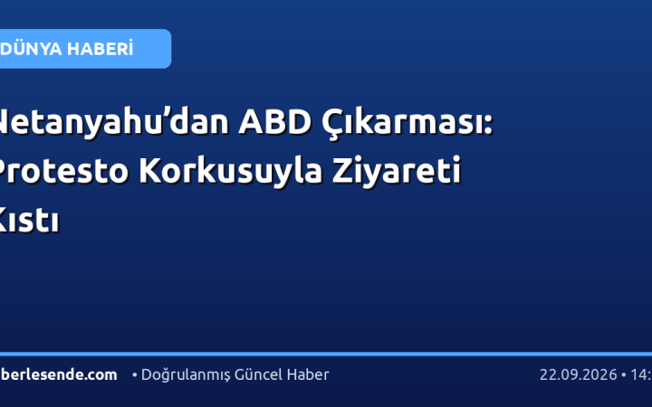 Netanyahu’dan ABD Çıkarması: Protesto Korkusuyla Ziyareti Kıstı