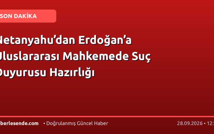Netanyahu’dan Erdoğan’a Uluslararası Mahkemede Suç Duyurusu Hazırlığı