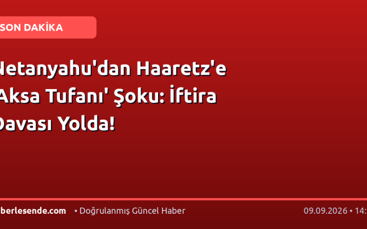 Netanyahu'dan Haaretz'e 'Aksa Tufanı' Şoku: İftira Davası Yolda!