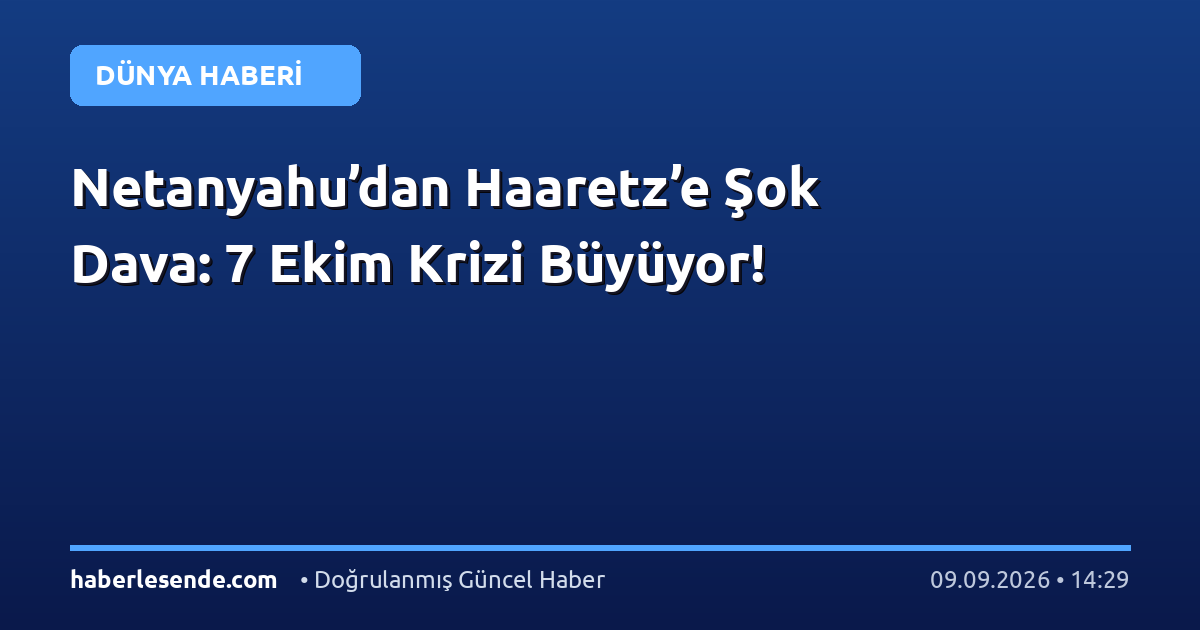Netanyahu’dan Haaretz’e Şok Dava: 7 Ekim Krizi Büyüyor!