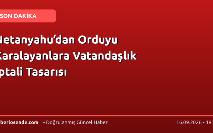 Netanyahu’dan Orduyu Karalayanlara Vatandaşlık İptali Tasarısı