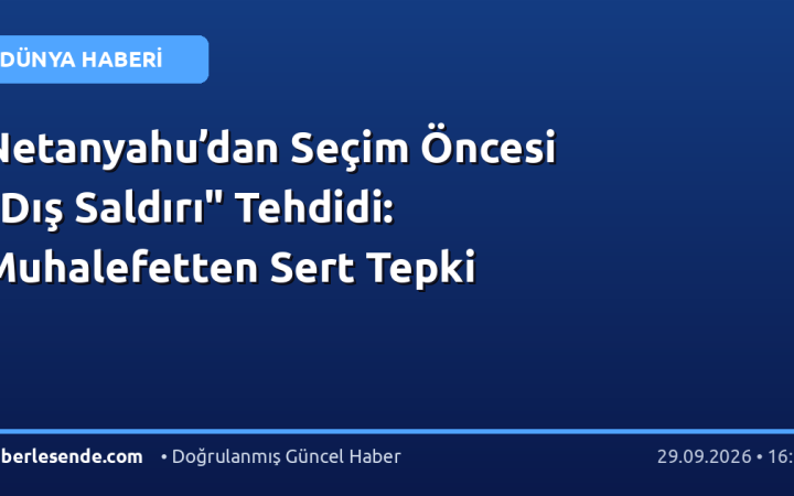 Netanyahu’dan Seçim Öncesi "Dış Saldırı" Tehdidi: Muhalefetten Sert Tepki