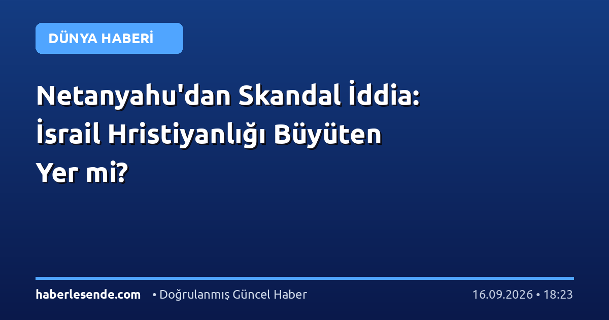 Netanyahu'dan Skandal İddia: İsrail Hristiyanlığı Büyüten Yer mi?