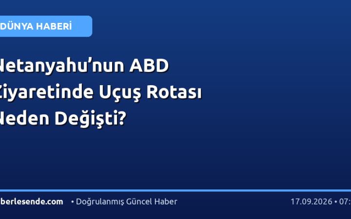 Netanyahu’nun ABD Ziyaretinde Uçuş Rotası Neden Değişti?