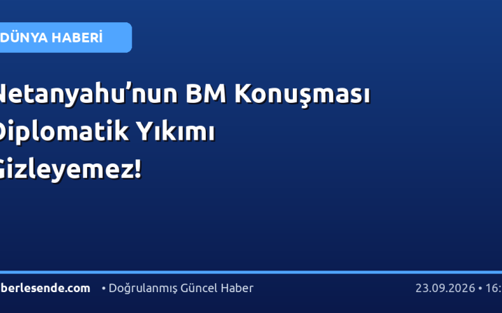 Netanyahu’nun BM Konuşması Diplomatik Yıkımı Gizleyemez!