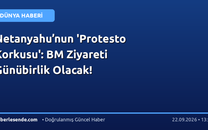 Netanyahu’nun 'Protesto Korkusu': BM Ziyareti Günübirlik Olacak!