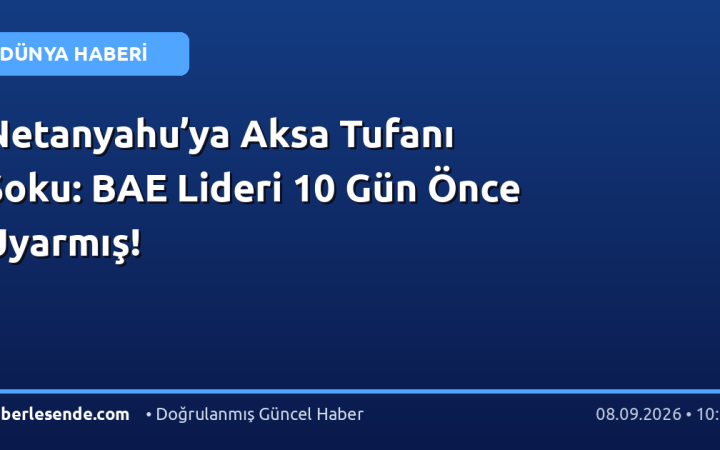 Netanyahu’ya Aksa Tufanı Şoku: BAE Lideri 10 Gün Önce Uyarmış!