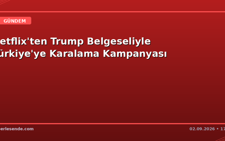 Netflix'ten Trump Belgeseliyle Türkiye'ye Karalama Kampanyası