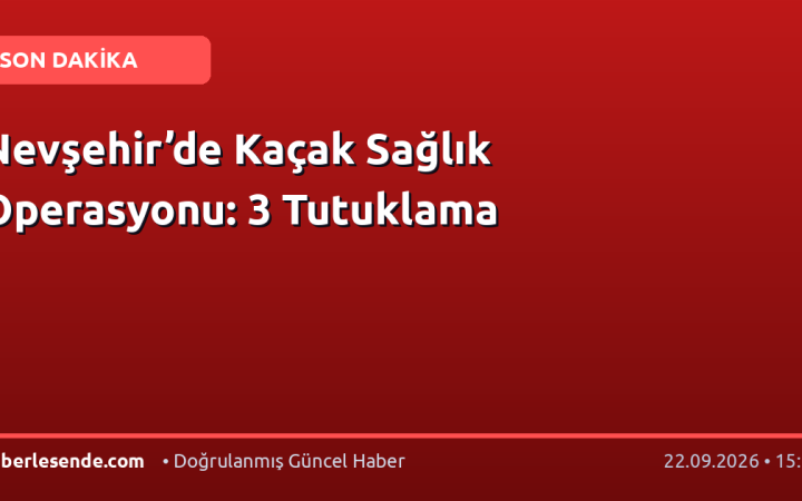 Nevşehir’de Kaçak Sağlık Operasyonu: 3 Tutuklama