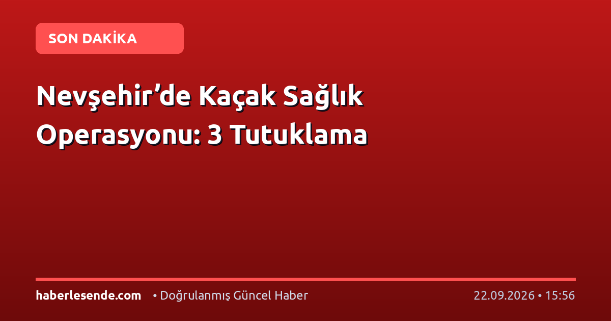Nevşehir’de Kaçak Sağlık Operasyonu: 3 Tutuklama