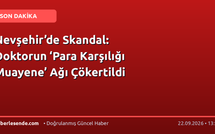 Nevşehir’de Skandal: Doktorun ‘Para Karşılığı Muayene’ Ağı Çökertildi
