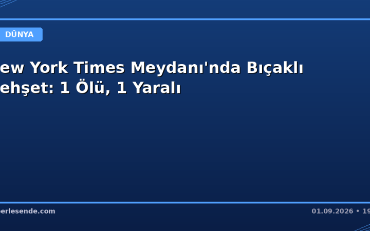 New York Times Meydanı'nda Bıçaklı Dehşet: 1 Ölü, 1 Yaralı