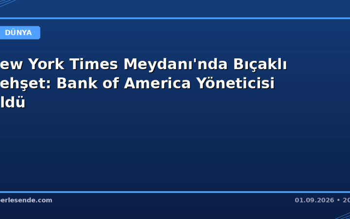 New York Times Meydanı'nda Bıçaklı Dehşet: Bank of America Yöneticisi Öldü