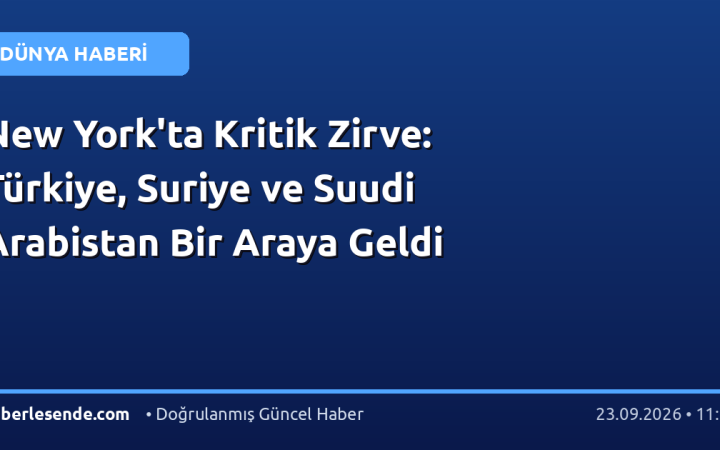 New York'ta Kritik Zirve: Türkiye, Suriye ve Suudi Arabistan Bir Araya Geldi