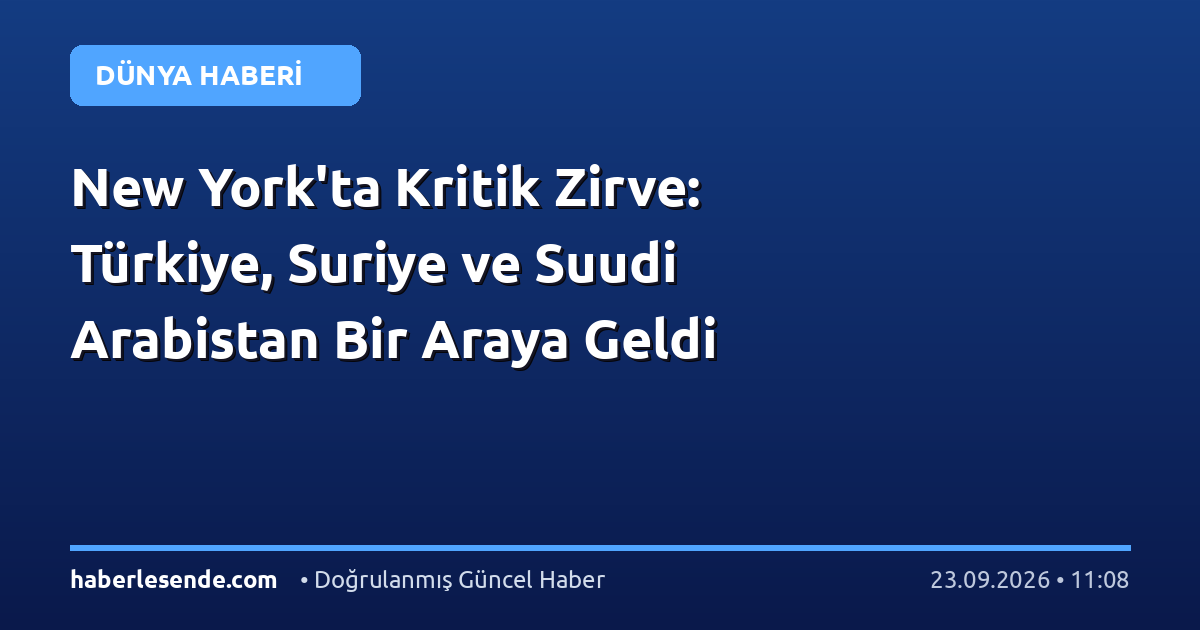 New York'ta Kritik Zirve: Türkiye, Suriye ve Suudi Arabistan Bir Araya Geldi