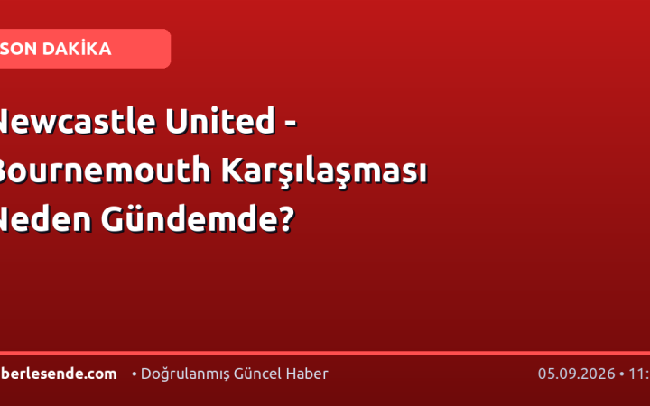 Newcastle United - Bournemouth Karşılaşması Neden Gündemde?