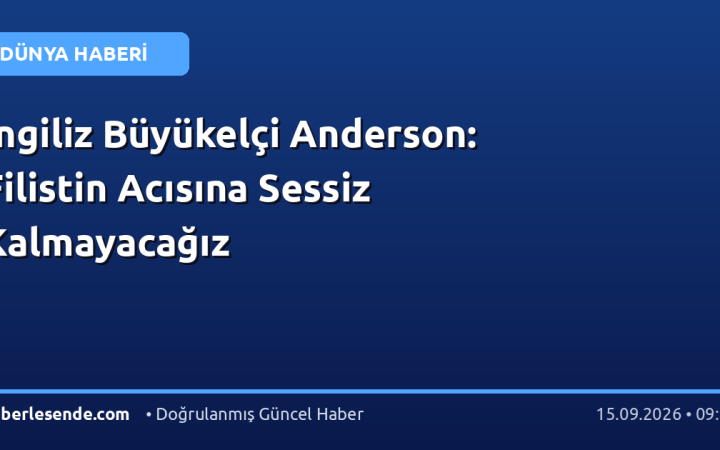 İngiliz Büyükelçi Anderson: Filistin Acısına Sessiz Kalmayacağız