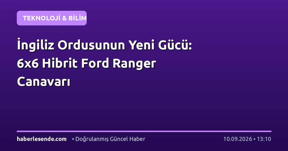 İngiliz Ordusunun Yeni Gücü: 6x6 Hibrit Ford Ranger Canavarı