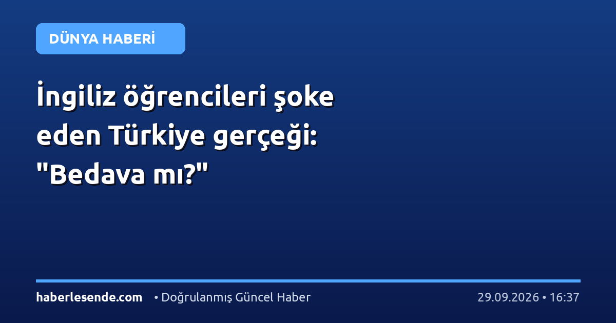 İngiliz öğrencileri şoke eden Türkiye gerçeği: "Bedava mı?"