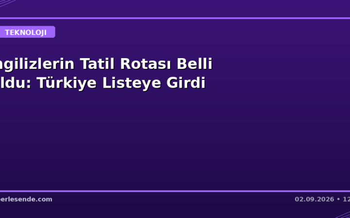 İngilizlerin Tatil Rotası Belli Oldu: Türkiye Listeye Girdi