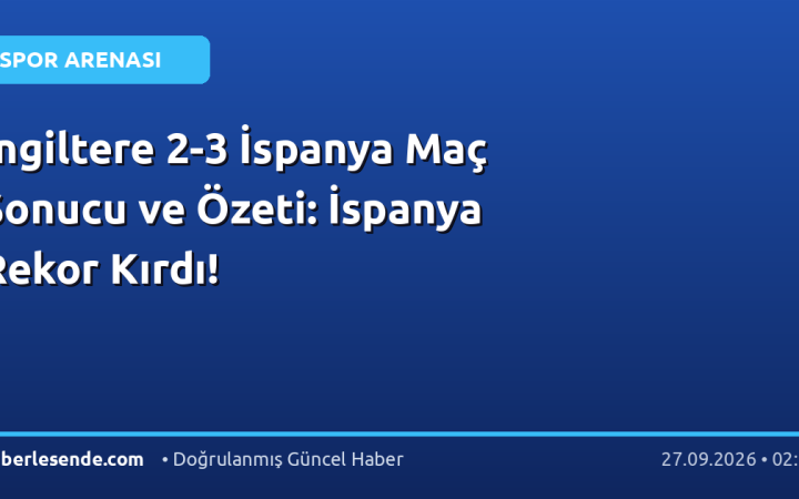 İngiltere 2-3 İspanya Maç Sonucu ve Özeti: İspanya Rekor Kırdı!