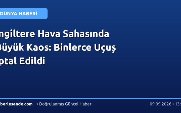 İngiltere Hava Sahasında Büyük Kaos: Binlerce Uçuş İptal Edildi