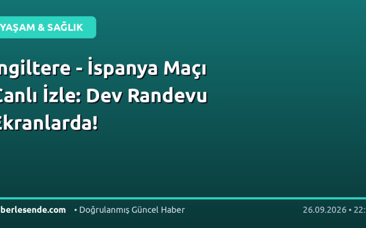 İngiltere - İspanya Maçı Canlı İzle: Dev Randevu Ekranlarda!