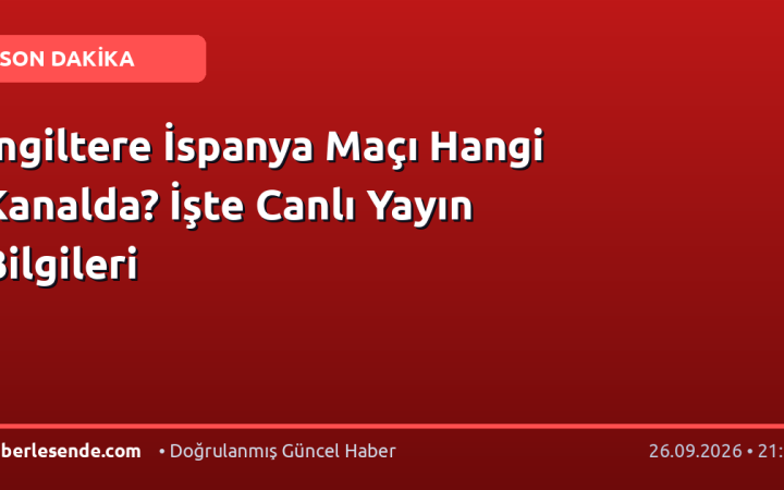 İngiltere İspanya Maçı Hangi Kanalda? İşte Canlı Yayın Bilgileri