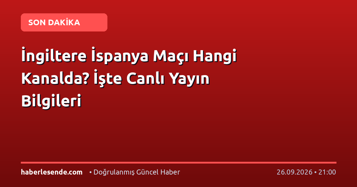 İngiltere İspanya Maçı Hangi Kanalda? İşte Canlı Yayın Bilgileri