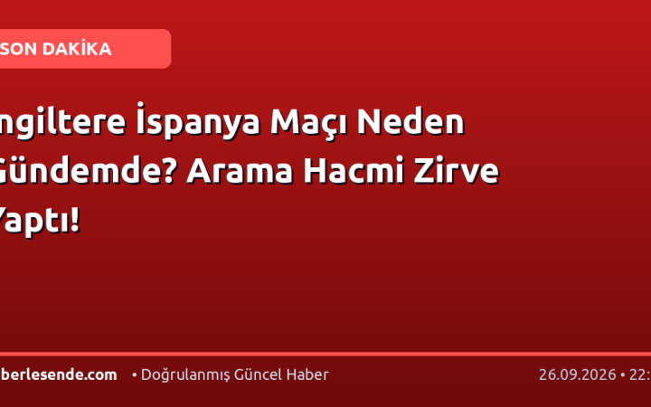 İngiltere İspanya Maçı Neden Gündemde? Arama Hacmi Zirve Yaptı!