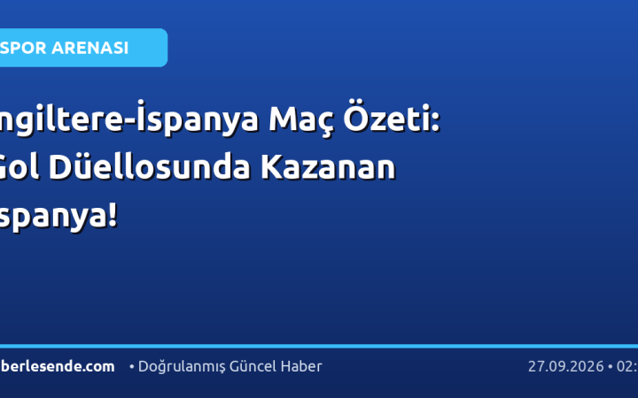 İngiltere-İspanya Maç Özeti: Gol Düellosunda Kazanan İspanya!